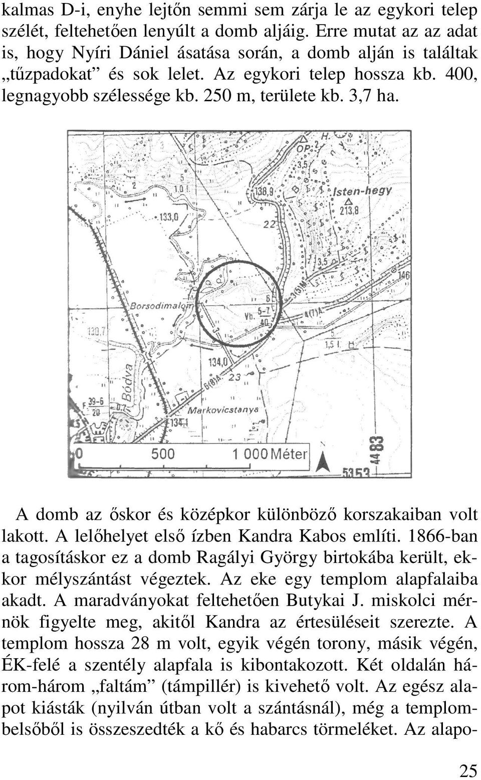 A domb az ıskor és középkor különbözı korszakaiban volt lakott. A lelıhelyet elsı ízben Kandra Kabos említi.
