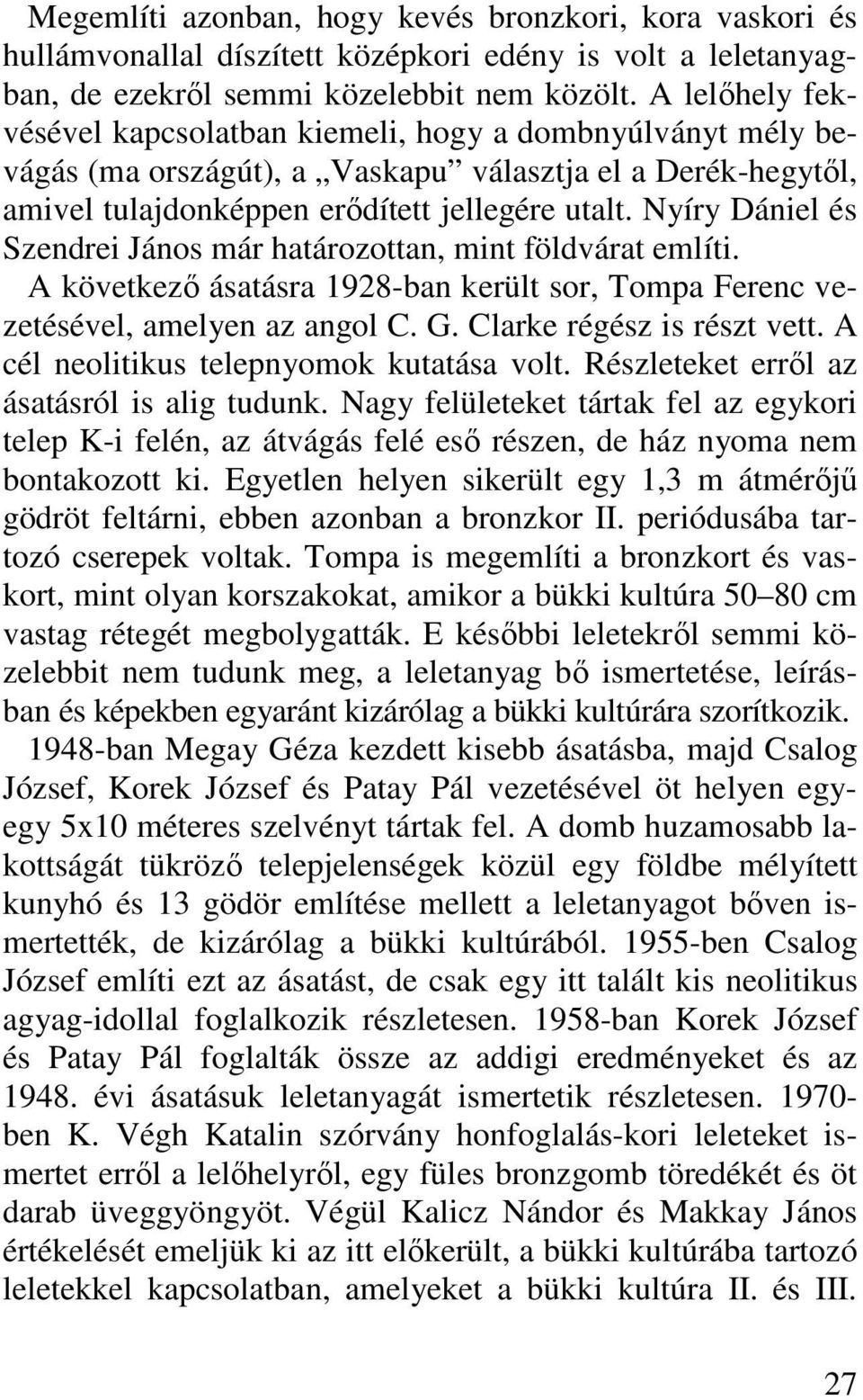 Nyíry Dániel és Szendrei János már határozottan, mint földvárat említi. A következı ásatásra 1928-ban került sor, Tompa Ferenc vezetésével, amelyen az angol C. G. Clarke régész is részt vett.