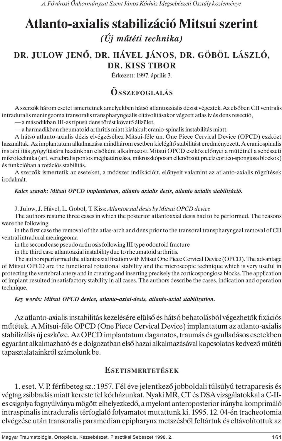 Az elsôben CII ventralis intraduralis meningeoma transoralis transpharyngealis eltávolításakor végzett atlas ív és dens resectió, a másodikban III-as típusú dens törést követô álízület, a harmadikban