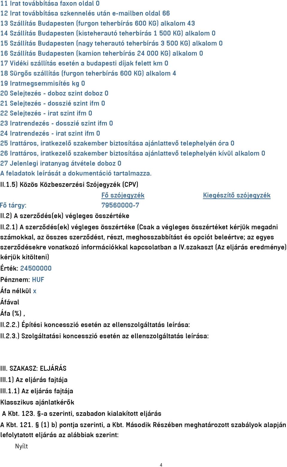 km 0 8 Sürgős szállítás (furgon teherbírás 600 KG) alkalom 4 9 Iratmegsemmisítés kg 0 20 Selejtezés - doboz szint doboz 0 2 Selejtezés - dosszié szint ifm 0 22 Selejtezés - irat szint ifm 0 23