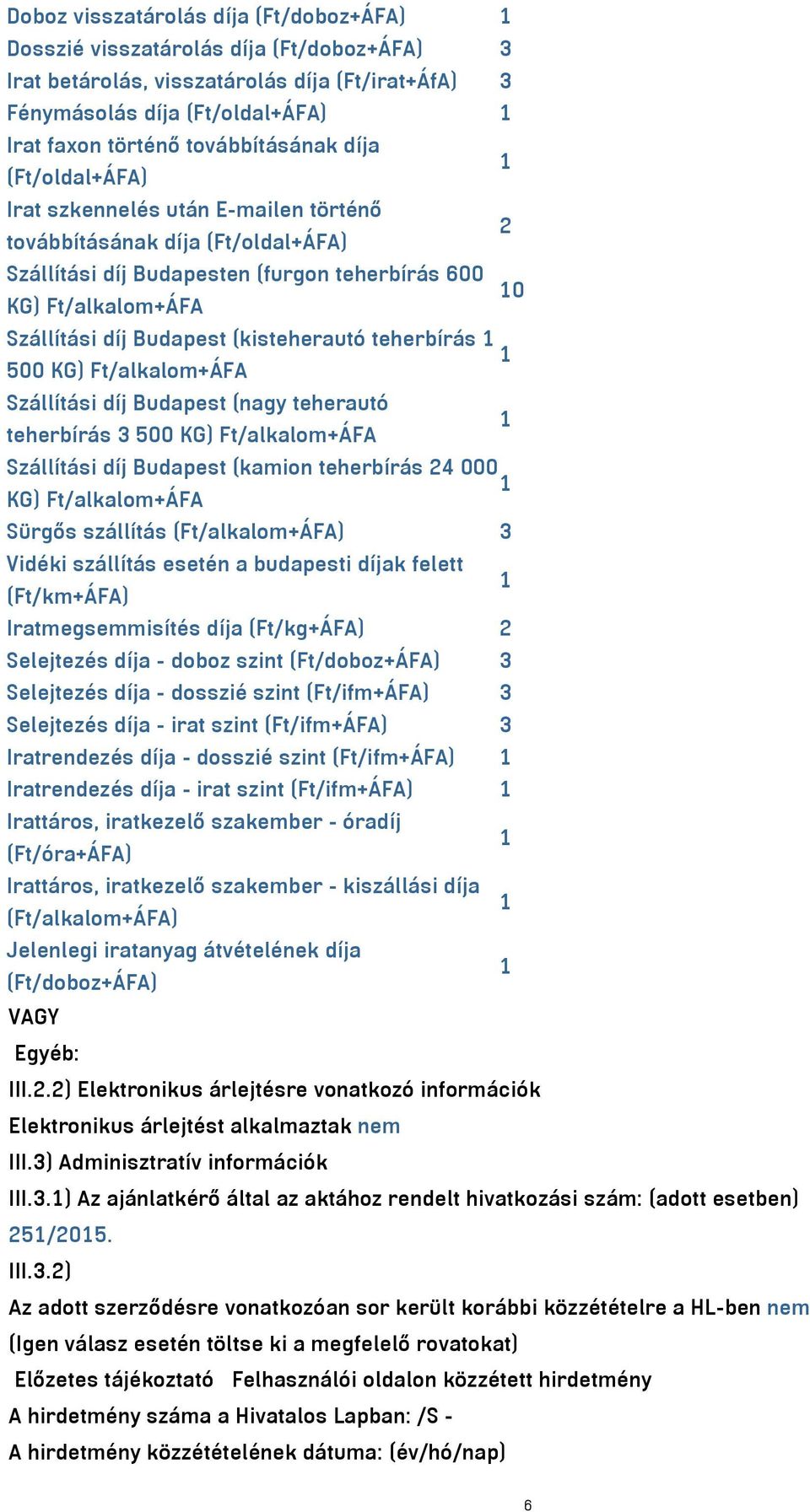 Budapest (kisteherautó teherbírás 500 KG) Ft/alkalom+ÁFA Szállítási díj Budapest (nagy teherautó teherbírás 3 500 KG) Ft/alkalom+ÁFA Szállítási díj Budapest (kamion teherbírás 24 000 KG)