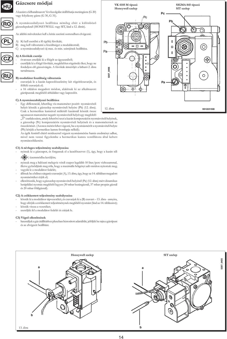 Pb Az alábbi műveleteket kell a leírás szerinti sorrendben elvégezni: A) Ki kell cserélni a fő égőfej fúvókáit; B) meg kell változtatni a feszültséget a modulátornál; C) a nyomásszabályozó új max.