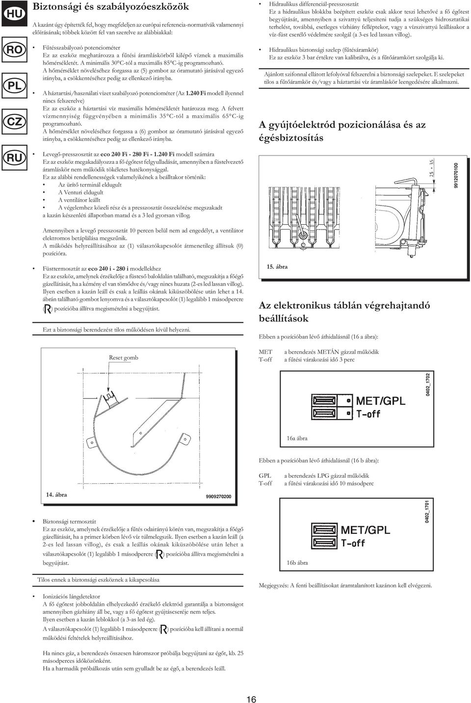 A hőmérséklet növeléséhez forgassa az (5) gombot az óramutató járásával egyező irányba, a csökkentéséhez pedig az ellenkező irányba. A háztartási/használati vizet szabályozó potenciométer (Az 1.