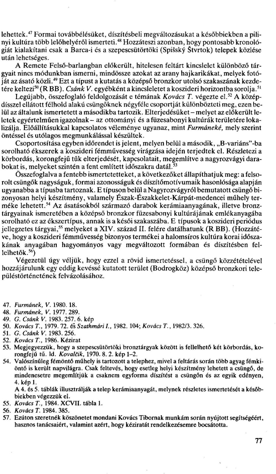 A Remete Felső-barlangban előkerült, hitelesen feltárt kincslelet különböző tárgyait nincs módunkban ismerni, mindössze azokat az arany haj karikákat, melyek fotóját az ásató közli.