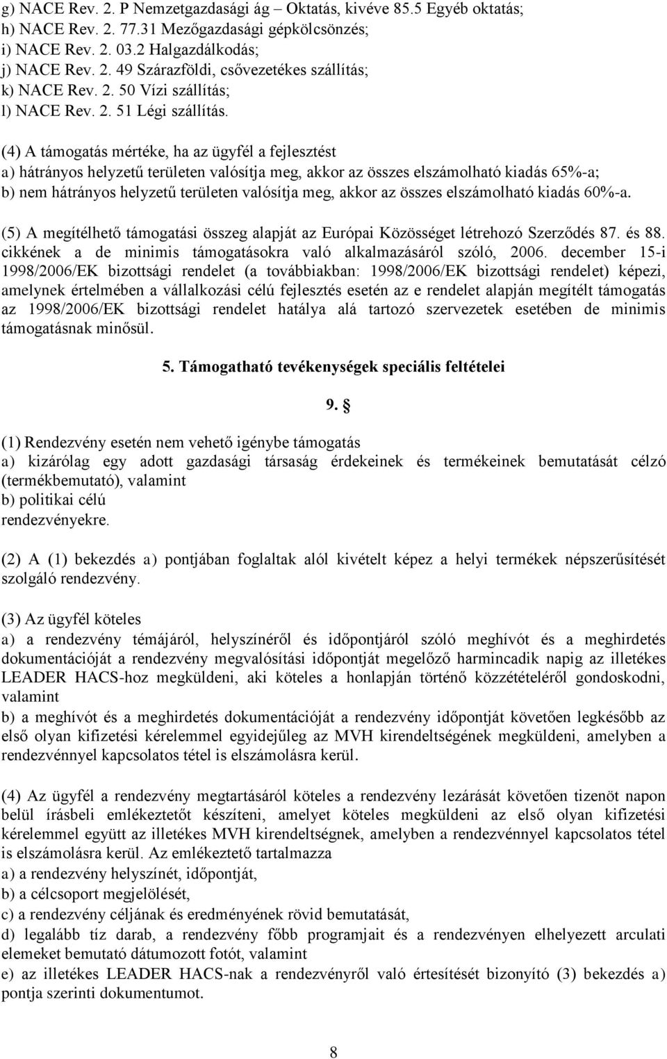 (4) A támogatás mértéke, ha az ügyfél a fejlesztést a) hátrányos helyzetű területen valósítja meg, akkor az összes elszámolható kiadás 65%-a; b) nem hátrányos helyzetű területen valósítja meg, akkor