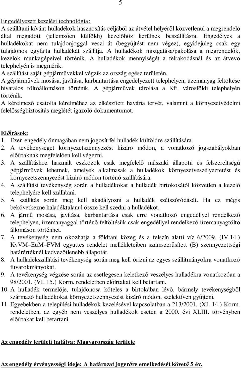 A hulladékok mozgatása/pakolása a megrendel k, kezel k munkagépeivel történik. A hulladékok mennyiségét a felrakodásnál és az átvev telephelyén is megmérik.