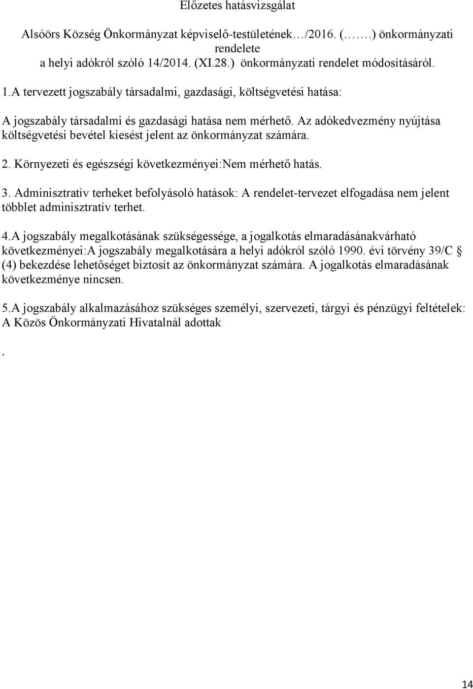 Az adókedvezmény nyújtása költségvetési bevétel kiesést jelent az önkormányzat számára. 2. Környezeti és egészségi következményei:nem mérhető hatás. 3.
