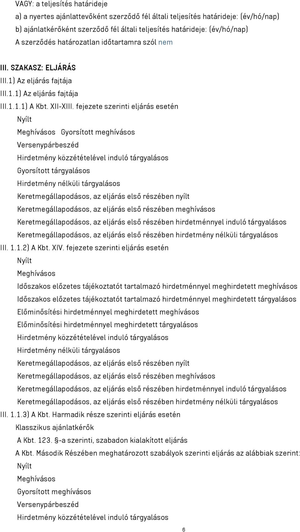 fejezete szerinti eljárás esetén Nyílt Meghívásos Gyorsított meghívásos Versenypárbeszéd Hirdetmény közzétételével induló tárgyalásos Gyorsított tárgyalásos Hirdetmény nélküli tárgyalásos