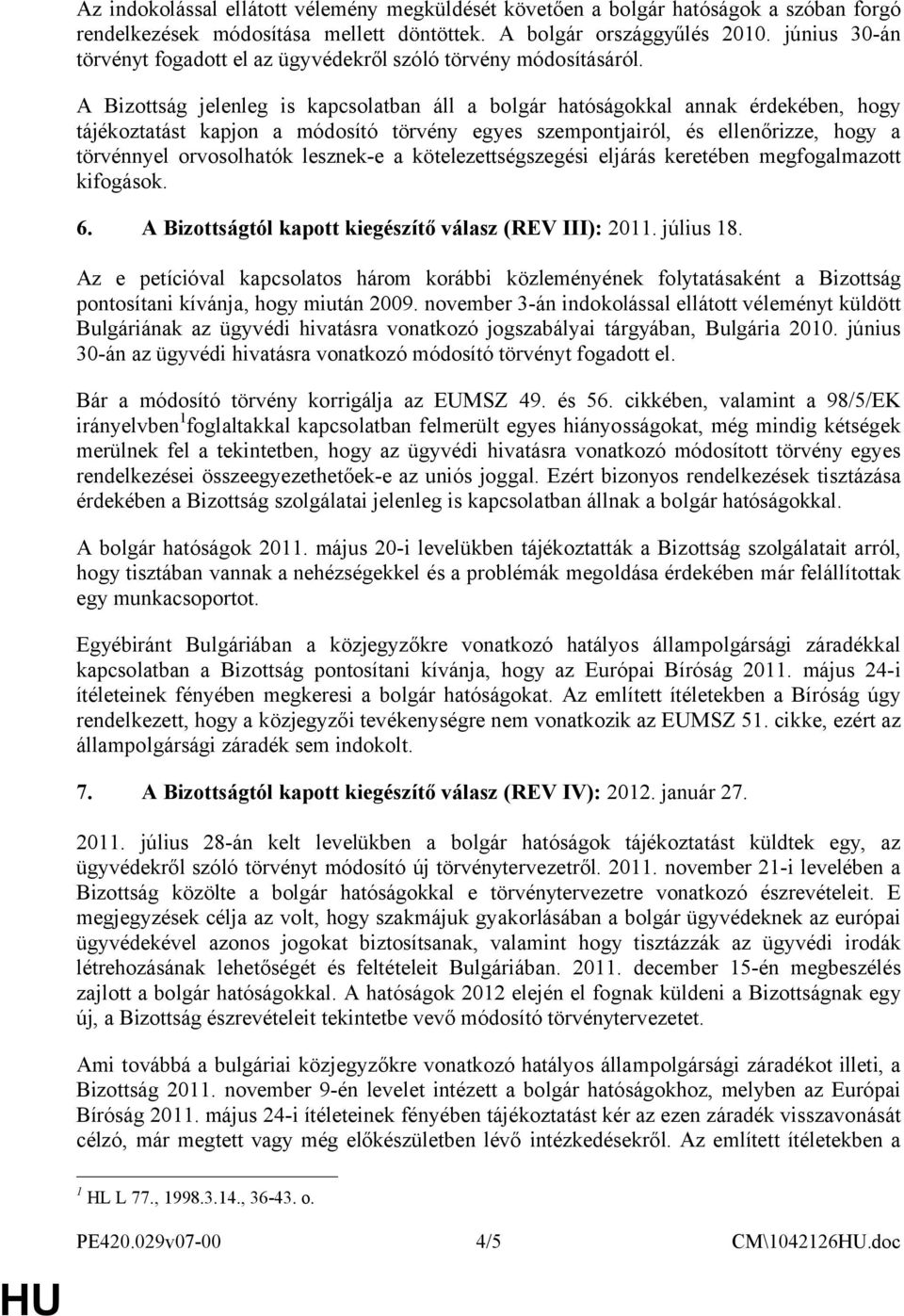 A Bizottság jelenleg is kapcsolatban áll a bolgár hatóságokkal annak érdekében, hogy tájékoztatást kapjon a módosító törvény egyes szempontjairól, és ellenőrizze, hogy a törvénnyel orvosolhatók