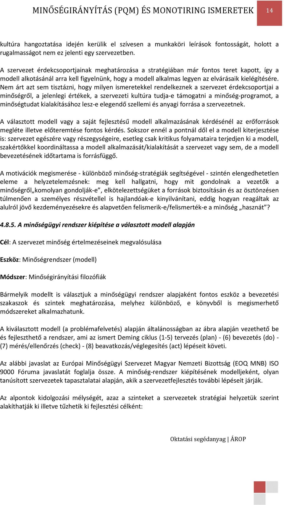 Nem árt azt sem tisztázni, hogy milyen ismeretekkel rendelkeznek a szervezet érdekcsoportjai a minőségről, a jelenlegi értékek, a szervezeti kultúra tudja-e támogatni a minőség-programot, a