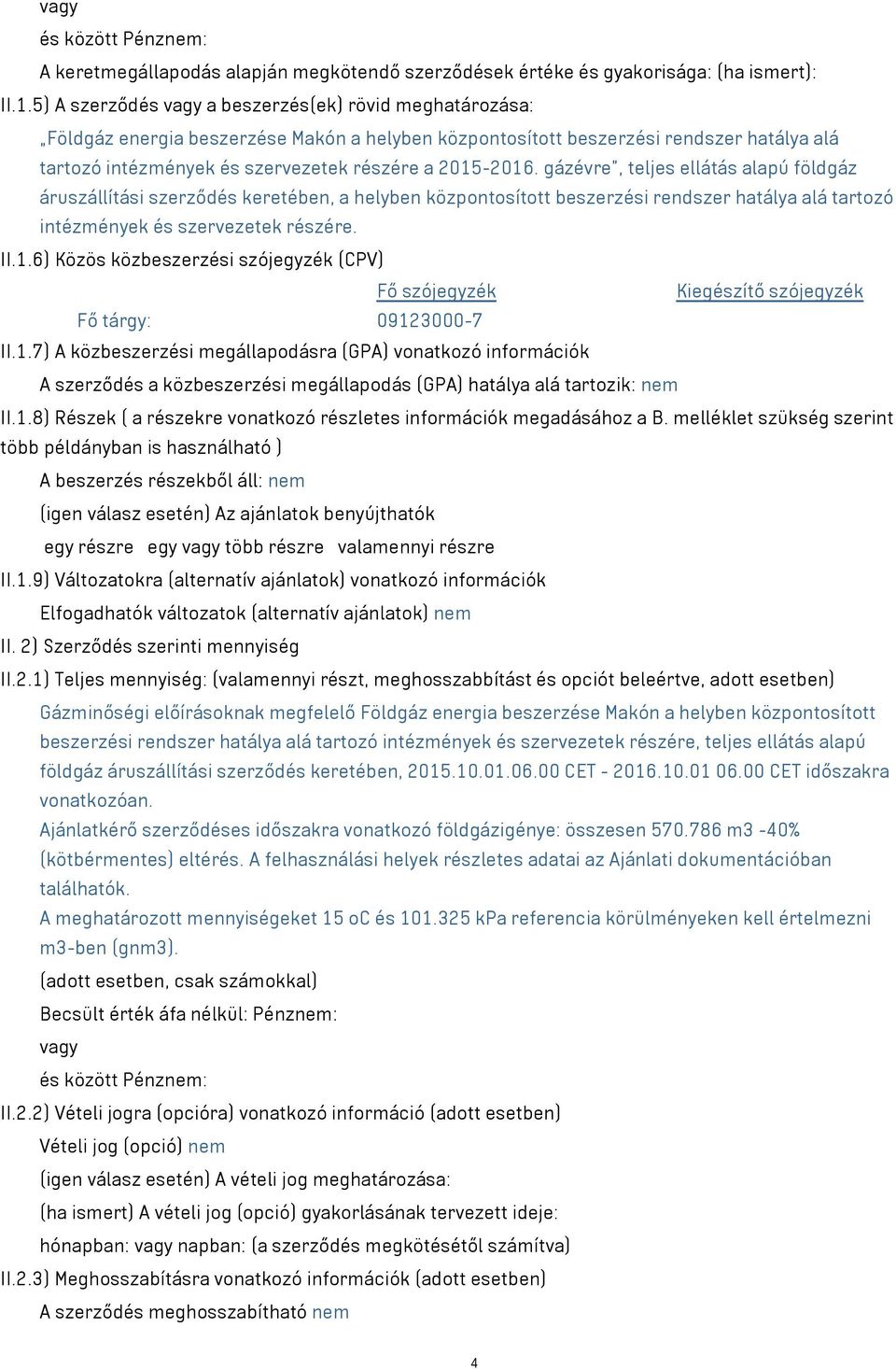 2015-2016. gázévre, teljes ellátás alapú földgáz áruszállítási szerződés keretében, a helyben központosított beszerzési rendszer hatálya alá tartozó intézmények és szervezetek részére. II.1.6) Közös közbeszerzési szójegyzék (CPV) Fő szójegyzék Kiegészítő szójegyzék Fő tárgy: 09123000-7 II.