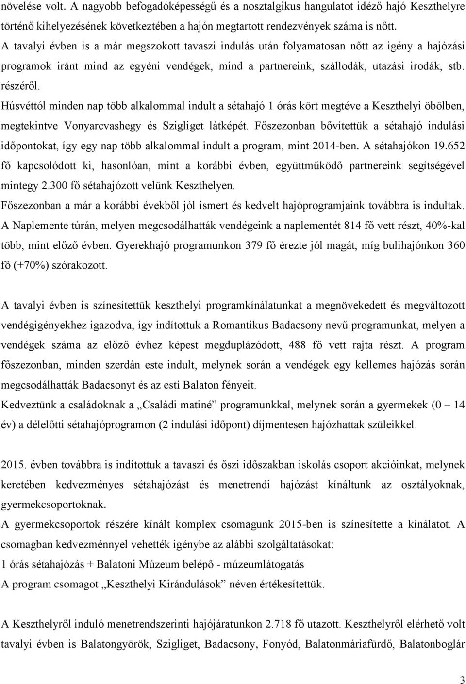 Húsvéttól minden nap több alkalommal indult a sétahajó 1 órás kört megtéve a Keszthelyi öbölben, megtekintve Vonyarcvashegy és Szigliget látképét.