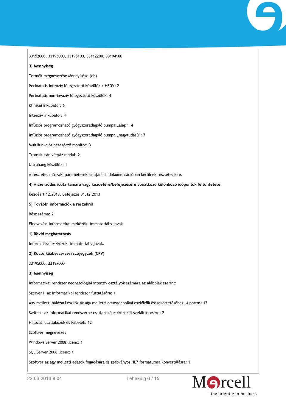 Transzkután vérgáz modul: 2 Ultrahang készülék: 1 A részletes műszaki paraméterek az ajánlati dokumentációban kerülnek részletezésre.