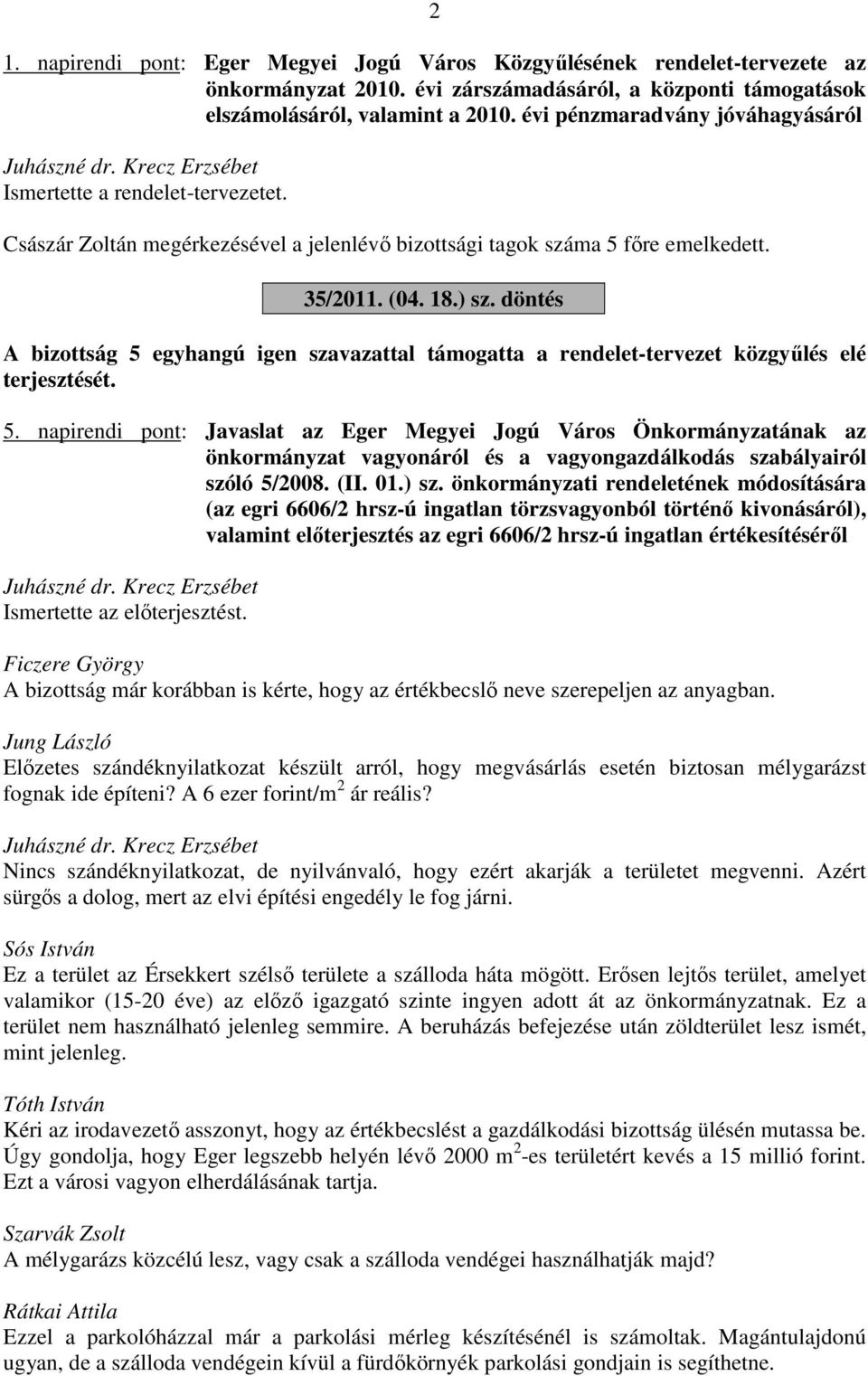 döntés A bizottság 5 egyhangú igen szavazattal támogatta a rendelet-tervezet közgyűlés elé terjesztését. 5. napirendi pont: Javaslat az Eger Megyei Jogú Város Önkormányzatának az önkormányzat vagyonáról és a vagyongazdálkodás szabályairól szóló 5/2008.