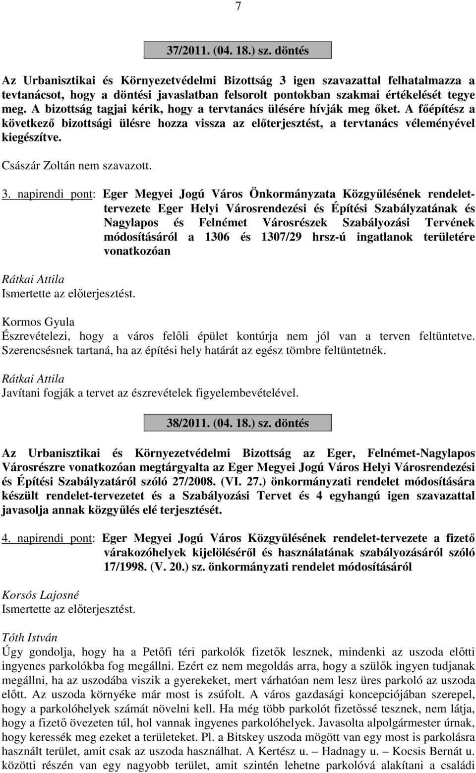 A bizottság tagjai kérik, hogy a tervtanács ülésére hívják meg őket. A főépítész a következő bizottsági ülésre hozza vissza az előterjesztést, a tervtanács véleményével kiegészítve. nem szavazott. 3.