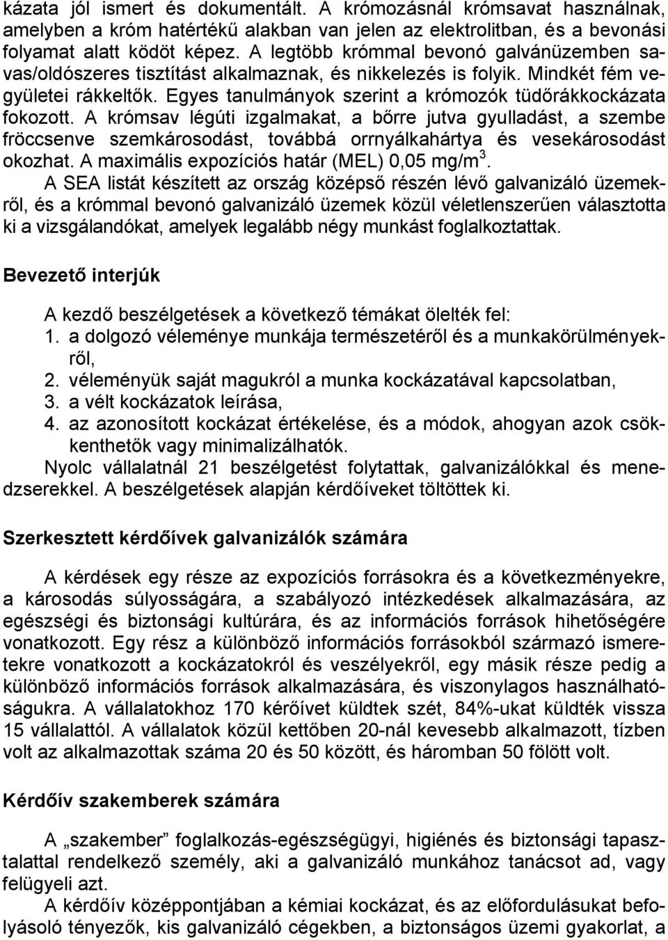 Egyes tanulmányok szerint a krómozók tüdőrákkockázata fokozott.