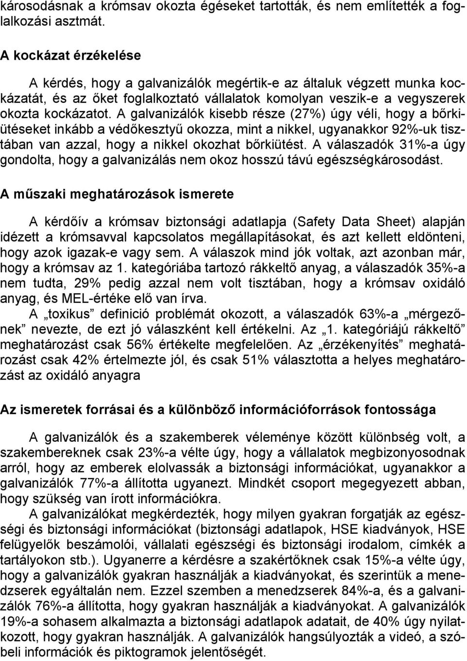 A galvanizálók kisebb része (27%) úgy véli, hogy a bőrkiütéseket inkább a védőkesztyű okozza, mint a nikkel, ugyanakkor 92%-uk tisztában van azzal, hogy a nikkel okozhat bőrkiütést.