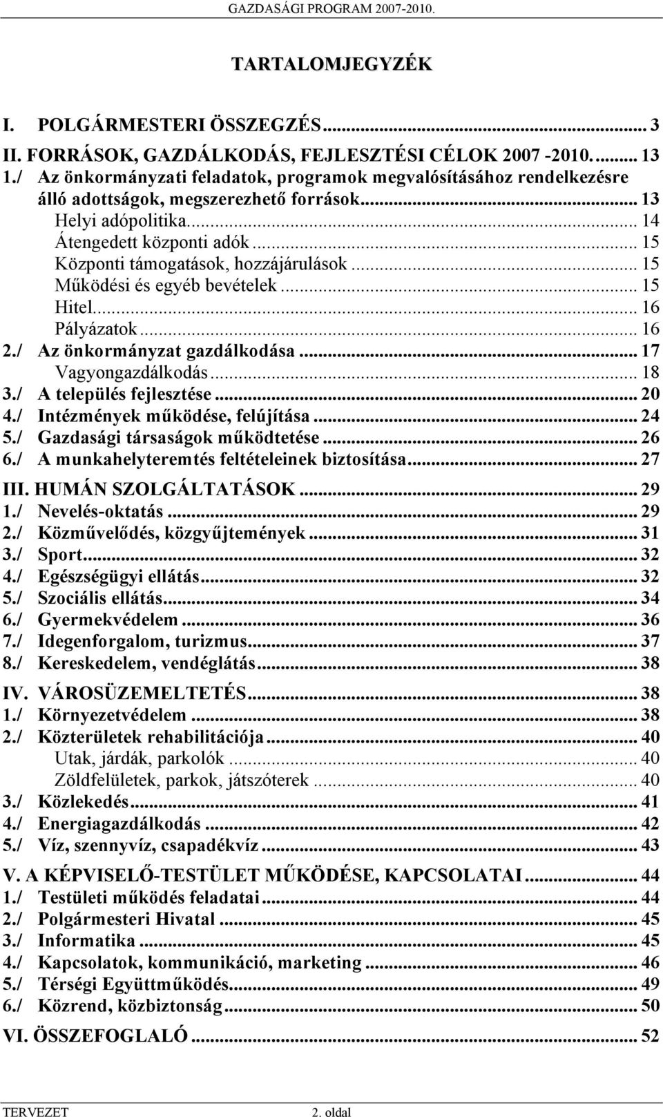 .. 15 Központi támogatások, hozzájárulások... 15 Működési és egyéb bevételek... 15 Hitel... 16 Pályázatok... 16 2./ Az önkormányzat gazdálkodása... 17 Vagyongazdálkodás... 18 3.