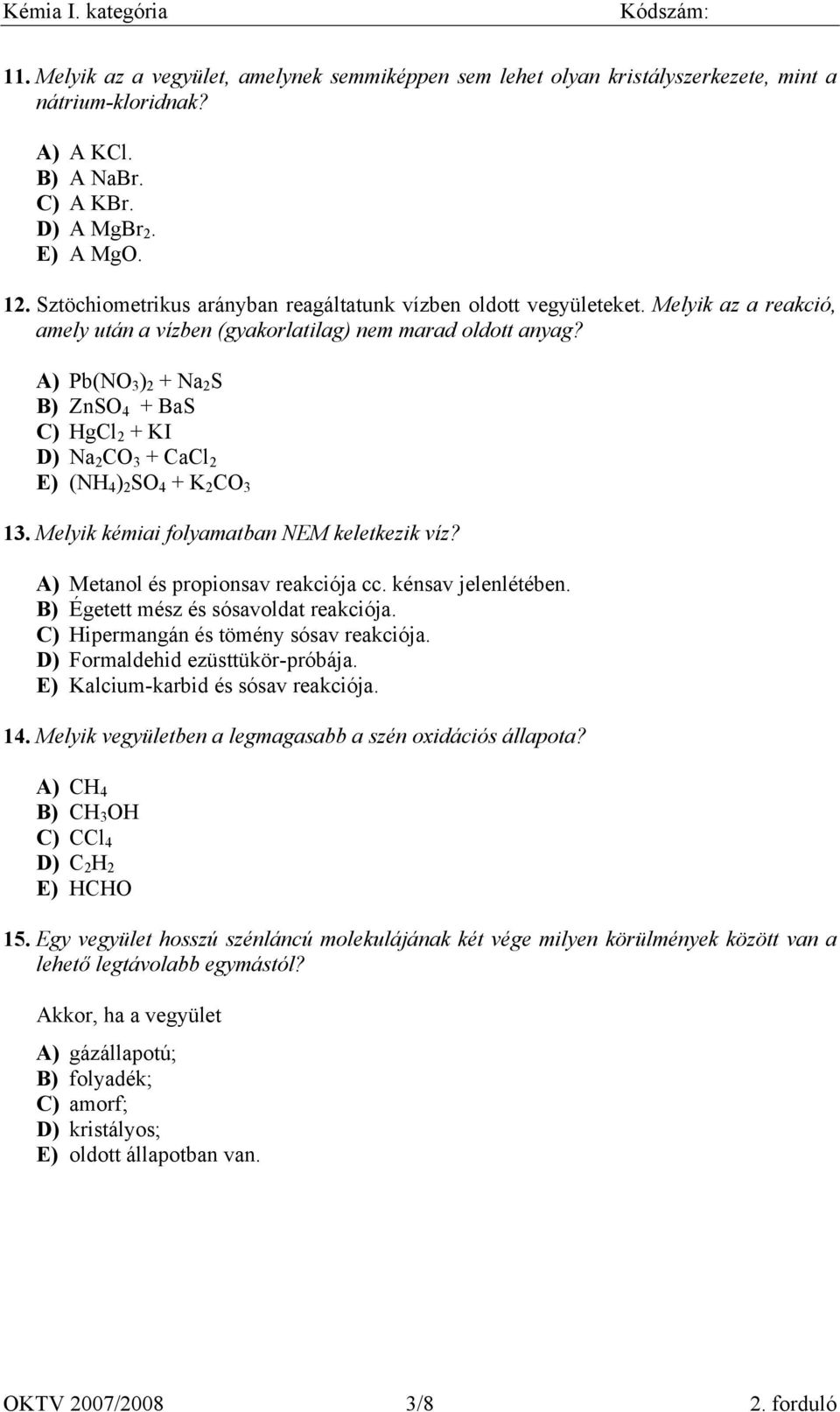 A) Pb(NO 3 ) 2 + Na 2 S B) ZnSO 4 + BaS C) gcl 2 + KI D) Na 2 CO 3 + CaCl 2 E) (N 4 ) 2 SO 4 + K 2 CO 3 13. Melyik kémiai folyamatban NEM keletkezik víz? A) Metanol és propionsav reakciója cc.