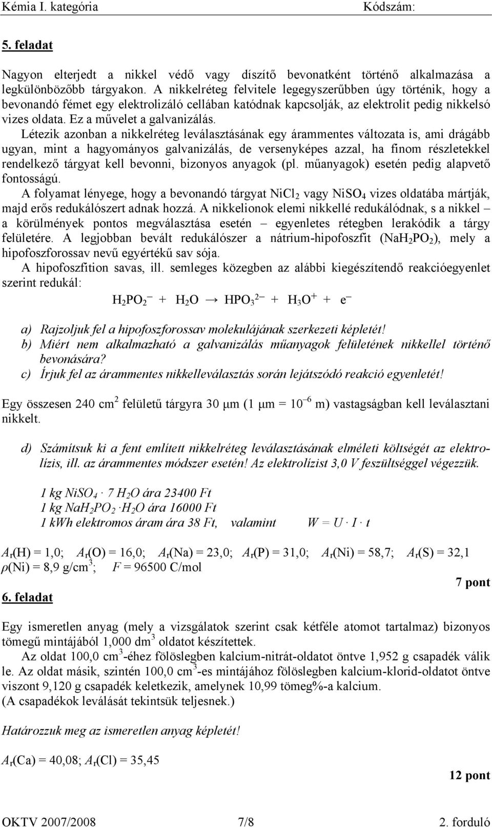 Létezik azonban a nikkelréteg leválasztásának egy árammentes változata is, ami drágább ugyan, mint a hagyományos galvanizálás, de versenyképes azzal, ha finom részletekkel rendelkező tárgyat kell