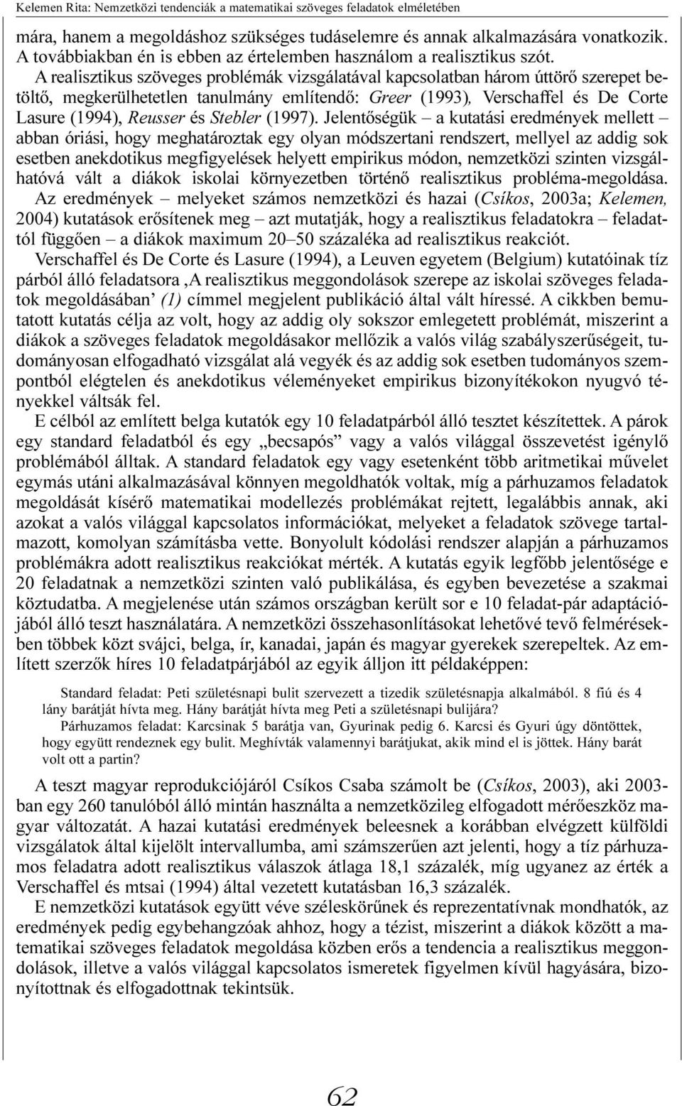 A realisztikus szöveges problémák vizsgálatával kapcsolatban három úttörõ szerepet betöltõ, megkerülhetetlen tanulmány említendõ: Greer (1993), Verschaffel és De Corte Lasure (1994), Reusser és