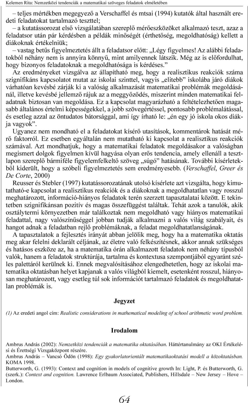 értékelniük; vastag betûs figyelmeztetés állt a feladatsor elõtt: Légy figyelmes! Az alábbi feladatokból néhány nem is annyira könnyû, mint amilyennek látszik.