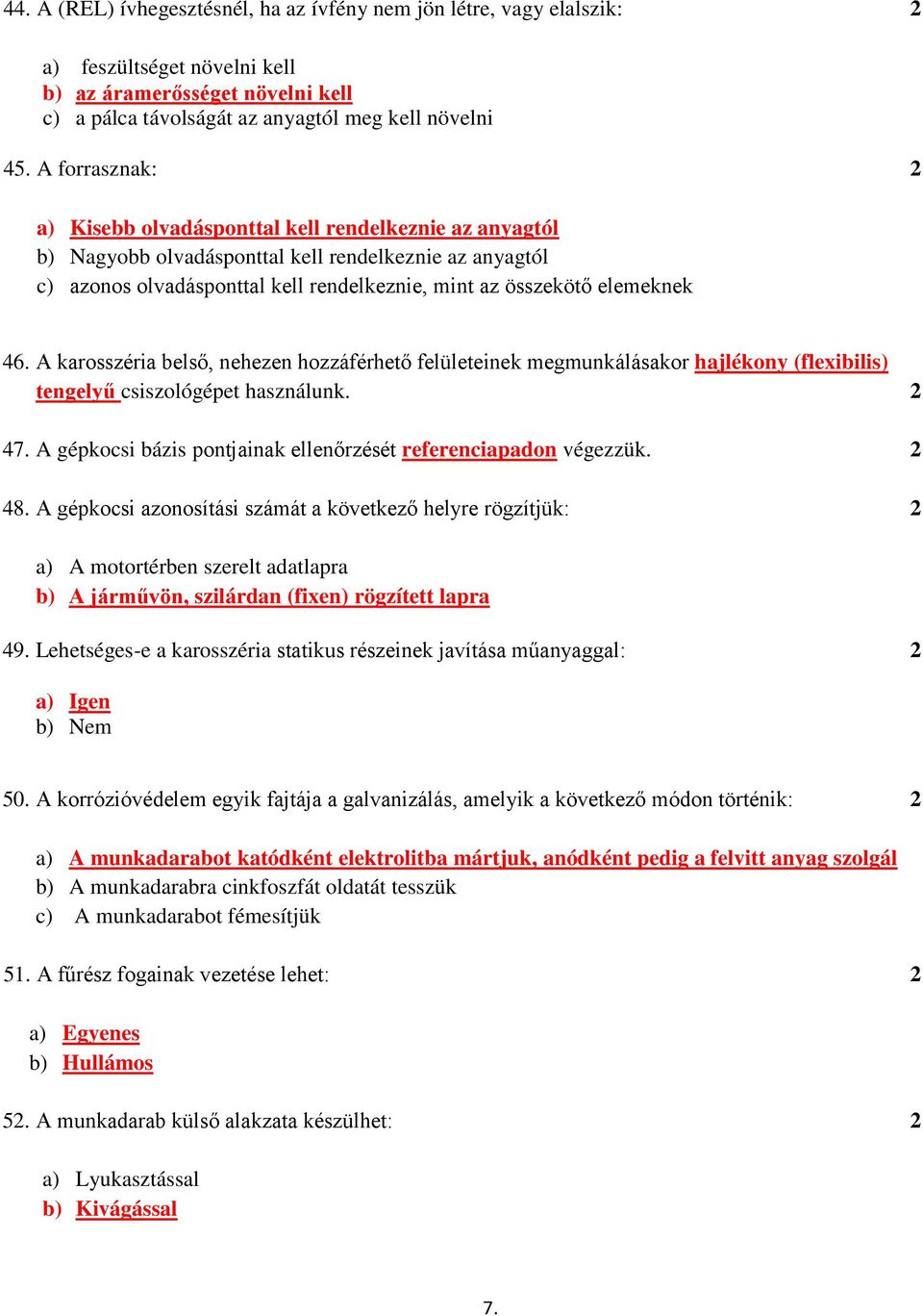 46. A karosszéria belső, nehezen hozzáférhető felületeinek megmunkálásakor hajlékony (flexibilis) tengelyű csiszológépet használunk. 2 47.