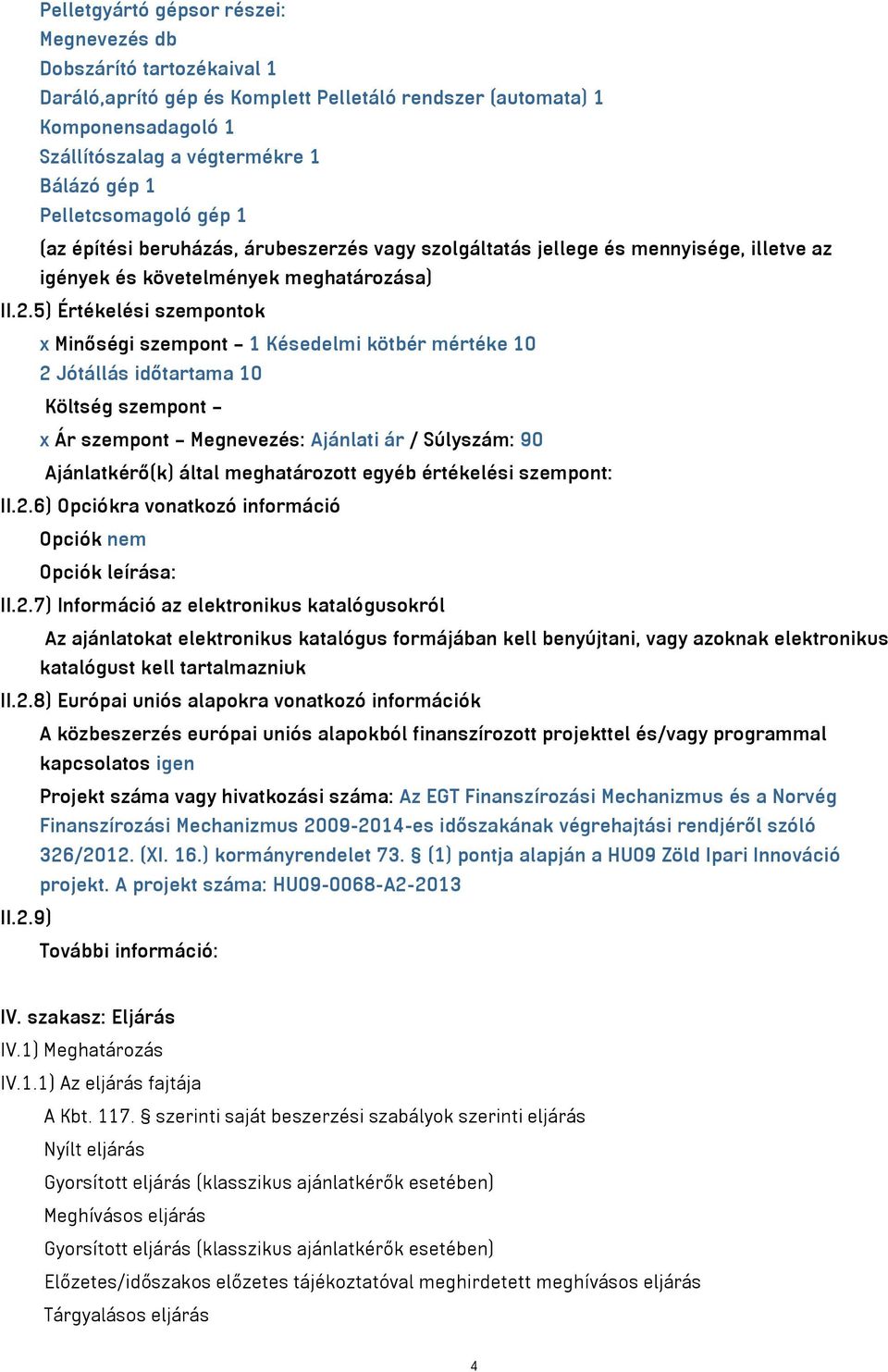 5) Értékelési szempontok x Minőségi szempont 1 Késedelmi kötbér mértéke 10 2 Jótállás időtartama 10 Költség szempont x Ár szempont Megnevezés: Ajánlati ár / Súlyszám: 90 Ajánlatkérő(k) által