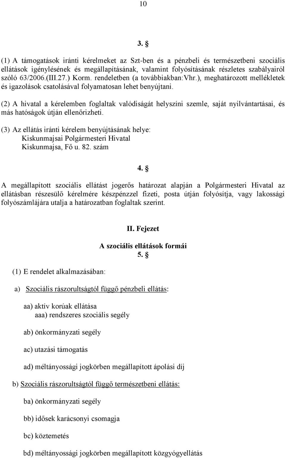 (2) A hivatal a kérelemben foglaltak valódiságát helyszíni szemle, saját nyilvántartásai, és más hatóságok útján ellenőrizheti.