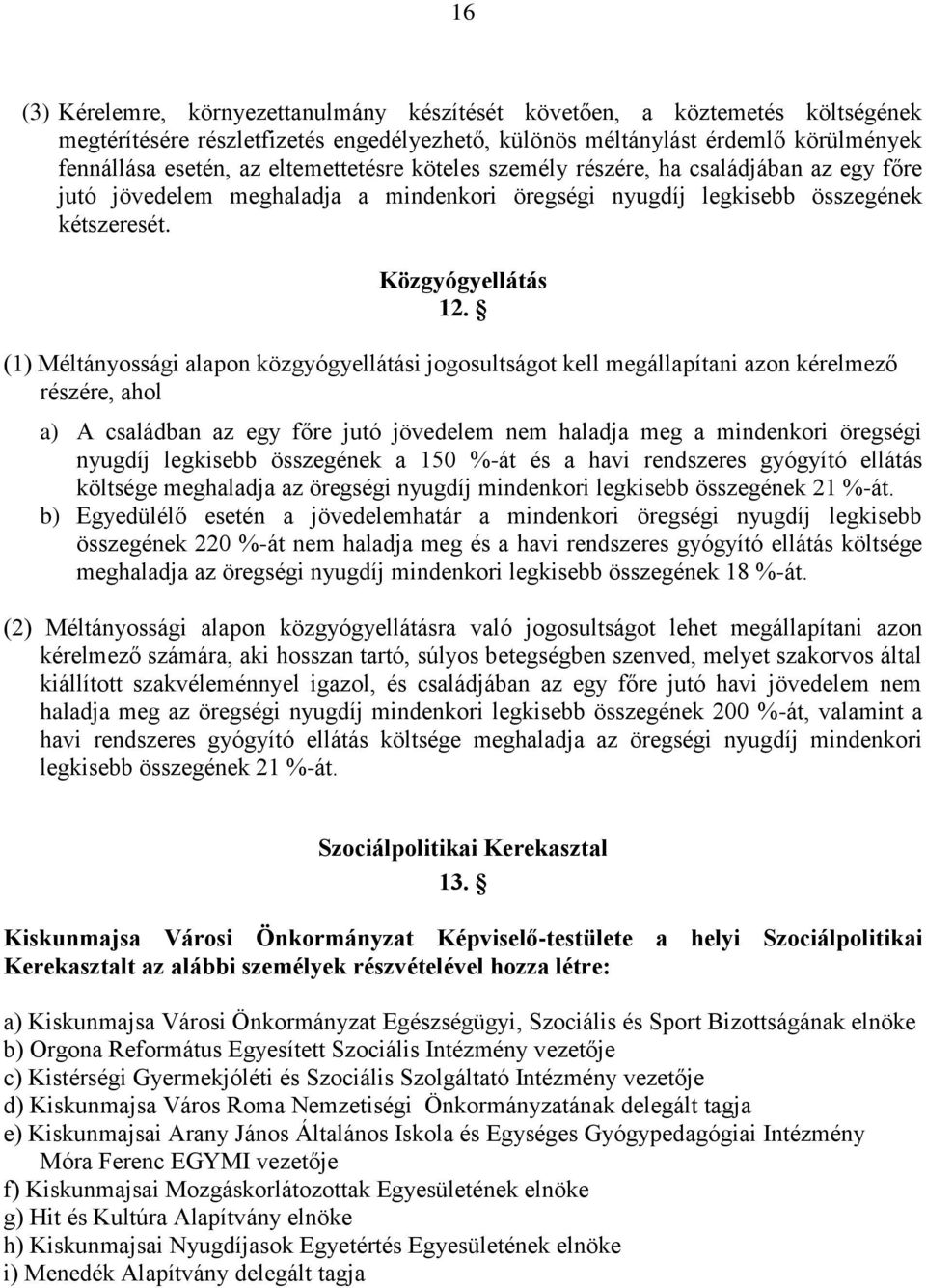 (1) Méltányossági alapon közgyógyellátási jogosultságot kell megállapítani azon kérelmező részére, ahol a) A családban az egy főre jutó jövedelem nem haladja meg a mindenkori öregségi nyugdíj