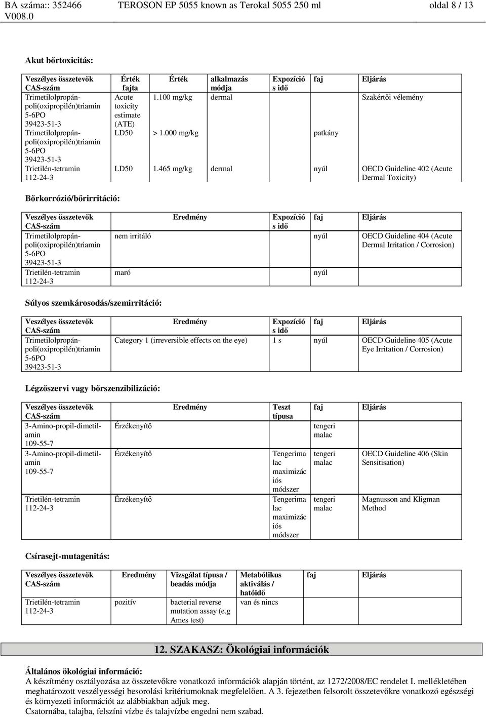 465 mg/kg dermal nyúl OECD Guideline 402 (Acute Dermal Toxicity) Bőrkorrózió/bőrirritáció: Trimetilolpropánpoli(oxipropilén)triamin 5-112-24-3 Eredmény Expozíció s idő faj Eljárás nem irritáló nyúl