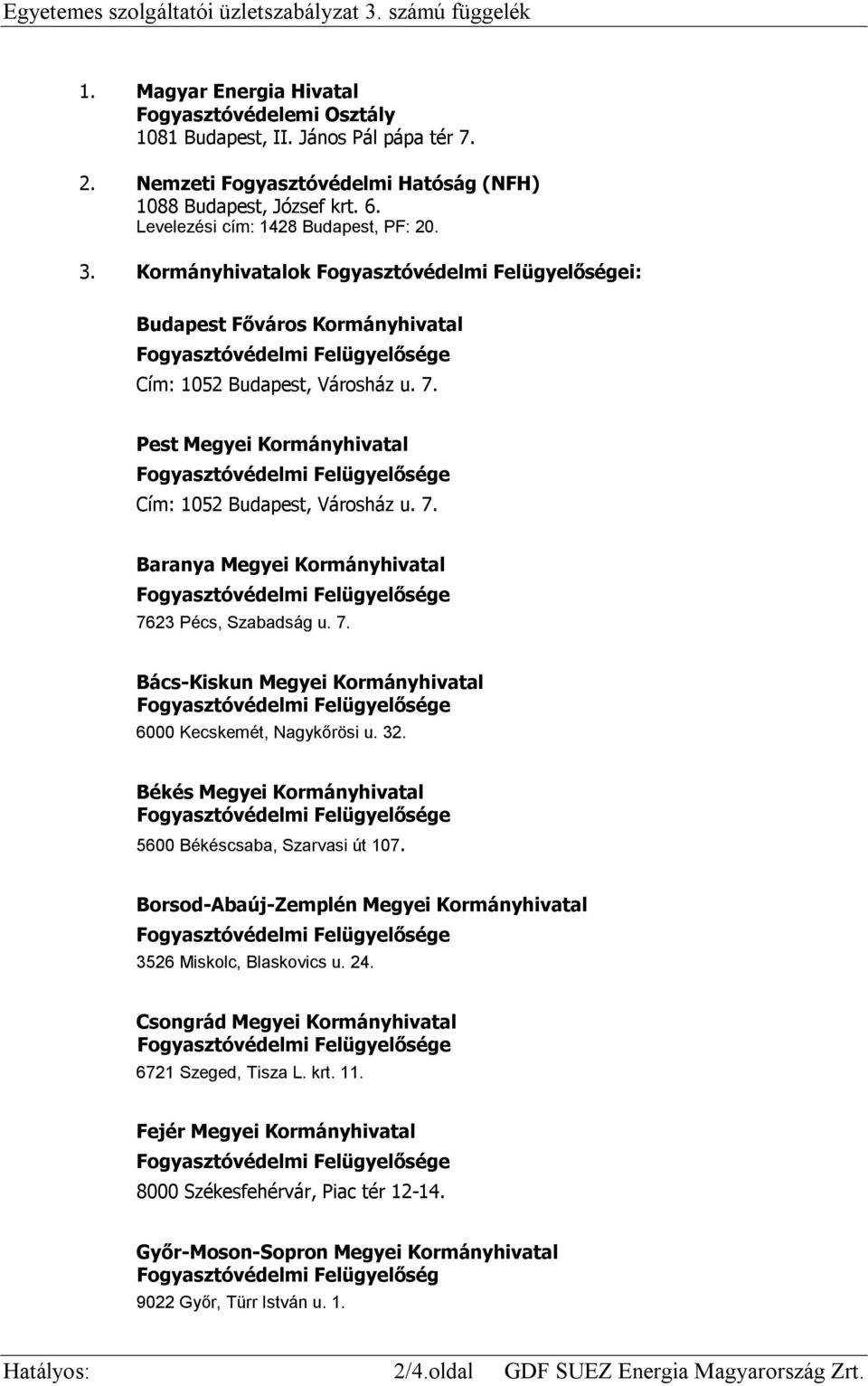 Pest Megyei Kormányhivatal Cím: 1052 Budapest, Városház u. 7. Baranya Megyei Kormányhivatal 7623 Pécs, Szabadság u. 7. Bács-Kiskun Megyei Kormányhivatal 6000 Kecskemét, Nagykőrösi u. 32.