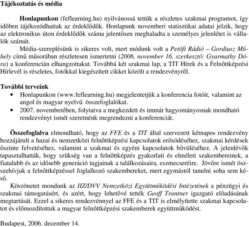 Média-szereplésünk is sikeres volt, mert módunk volt a Petfi Rádió Gordiusz Mhely cím msorában részletesen ismertetni (2006. november 16. szerkeszt: Gyarmathy Dóra) a konferencián elhangzottakat.