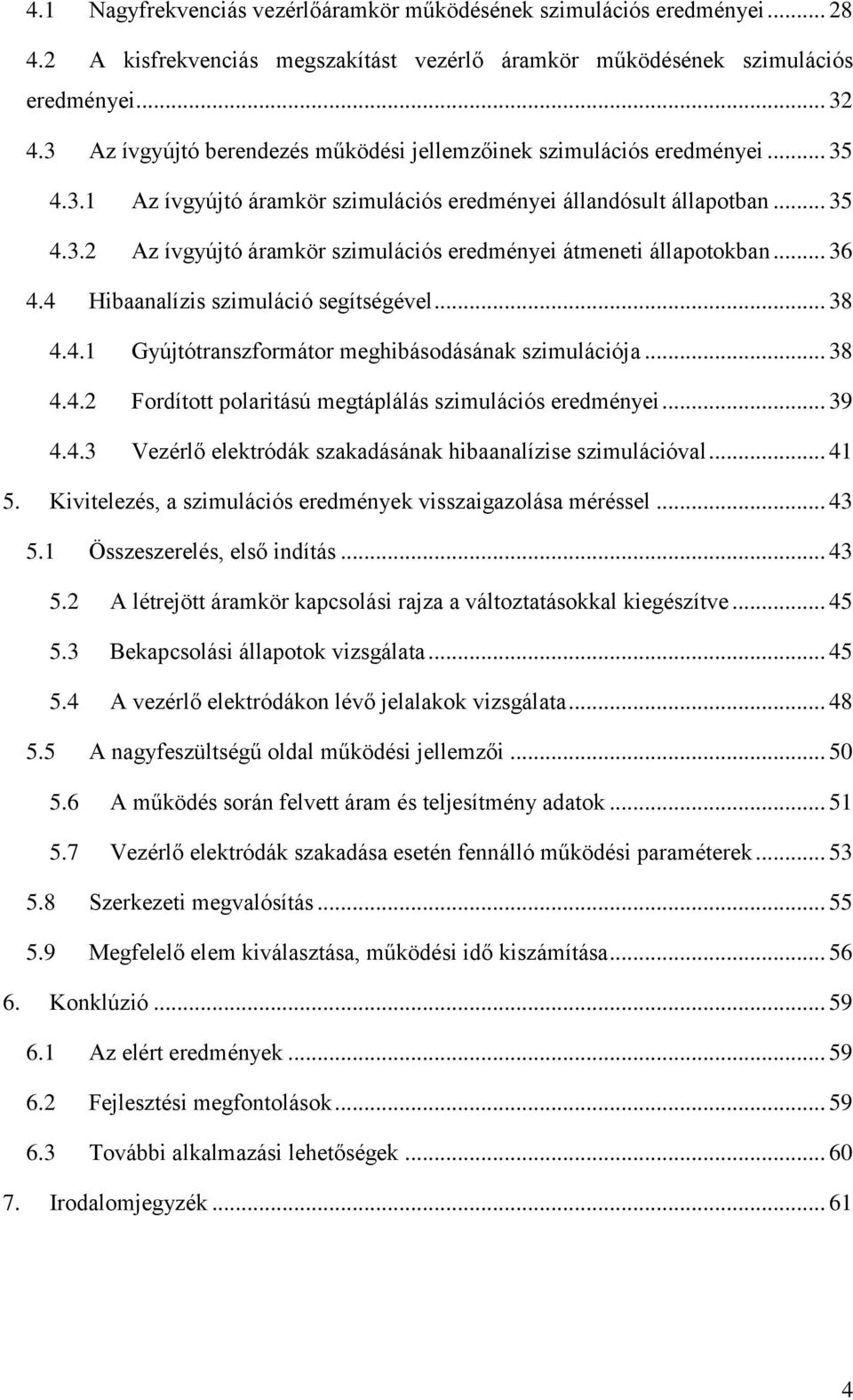 .. 36 4.4 Hibaanalízis szimuláció segítségével... 38 4.4.1 Gyújtótranszformátor meghibásodásának szimulációja... 38 4.4.2 Fordított polaritású megtáplálás szimulációs eredményei... 39 4.4.3 Vezérlő elektródák szakadásának hibaanalízise szimulációval.