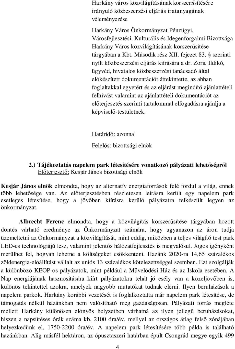 Zoric Ildikó, ügyvéd, hivatalos közbeszerzési tanácsadó által el készített dokumentációt áttekintette, az abban foglaltakkal egyetért és az eljárást megindító ajánlattételi felhívást valamint az