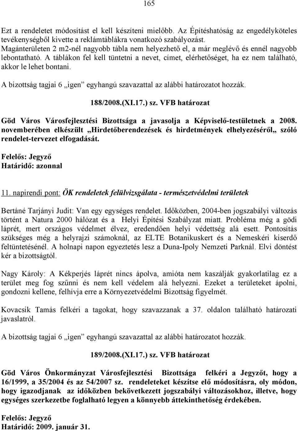 A táblákon fel kell tüntetni a nevet, címet, elérhetőséget, ha ez nem található, akkor le lehet bontani. A bizottság tagjai 6 igen egyhangú szavazattal az alábbi határozatot hozzák. 188/2008.(XI.17.