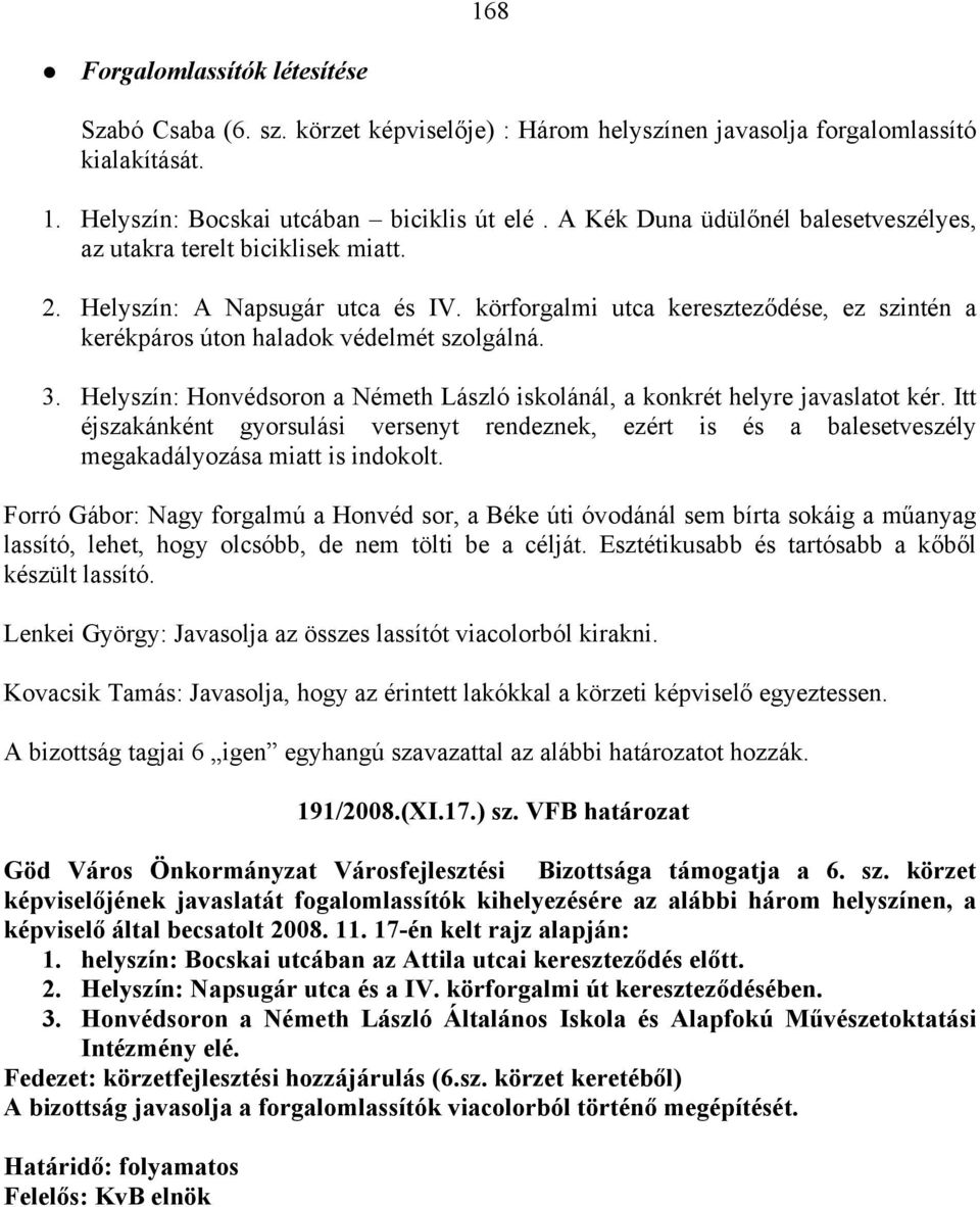 3. Helyszín: Honvédsoron a Németh László iskolánál, a konkrét helyre javaslatot kér. Itt éjszakánként gyorsulási versenyt rendeznek, ezért is és a balesetveszély megakadályozása miatt is indokolt.