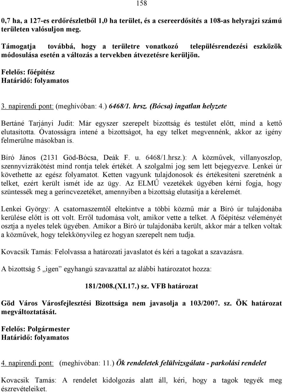 napirendi pont: (meghívóban: 4.) 6468/1. hrsz. (Bócsa) ingatlan helyzete Bertáné Tarjányi Judit: Már egyszer szerepelt bizottság és testület előtt, mind a kettő elutasította.