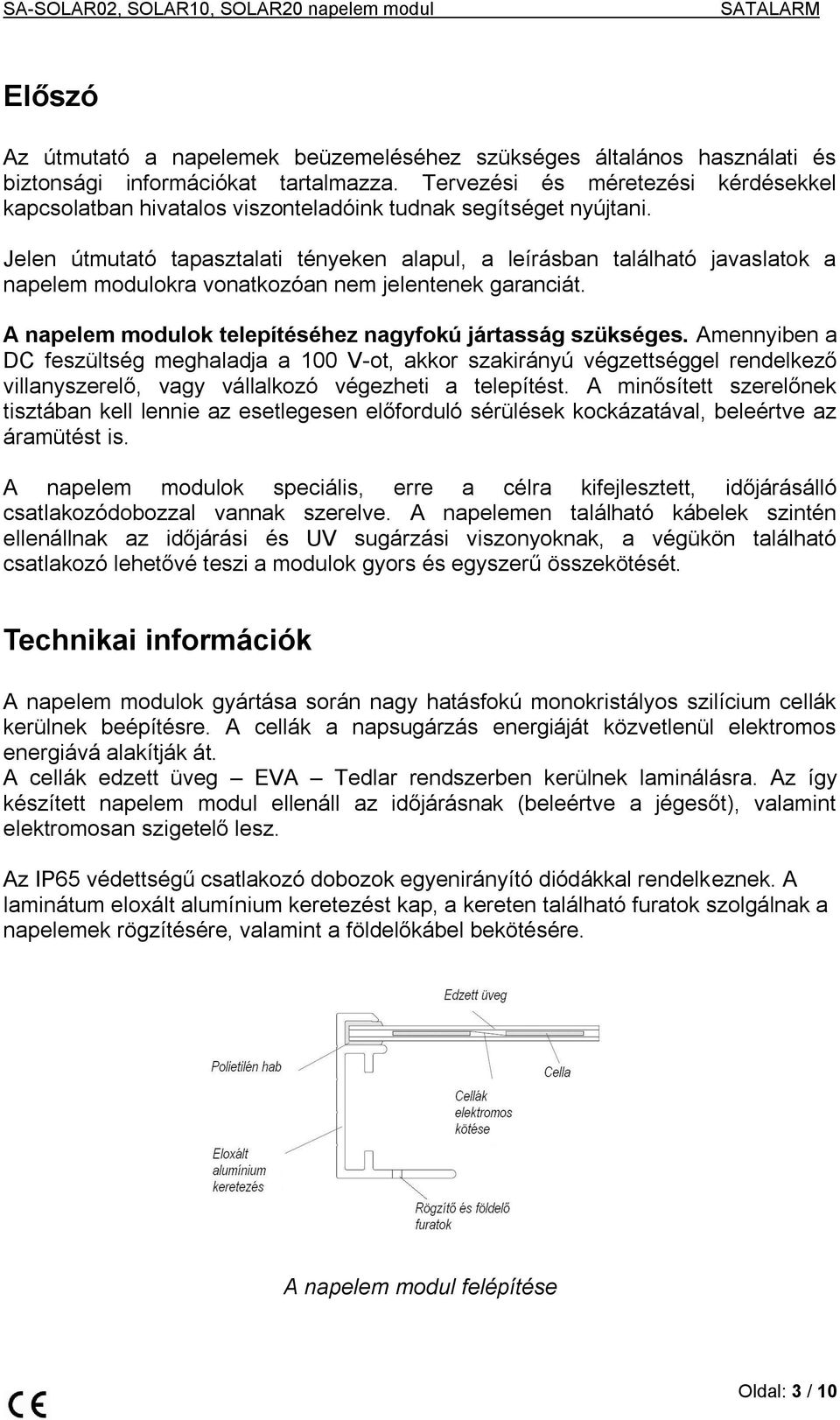 Jelen útmutató tapasztalati tényeken alapul, a leírásban található javaslatok a napelem modulokra vonatkozóan nem jelentenek garanciát. A napelem modulok telepítéséhez nagyfokú jártasság szükséges.