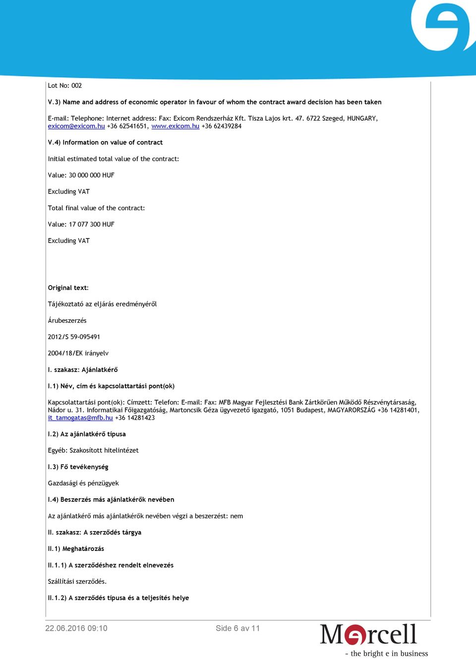 4) Information on value of contract Initial estimated total value of the contract: Value: 30 000 000 HUF Excluding VAT Total final value of the contract: Value: 17 077 300 HUF Excluding VAT Original