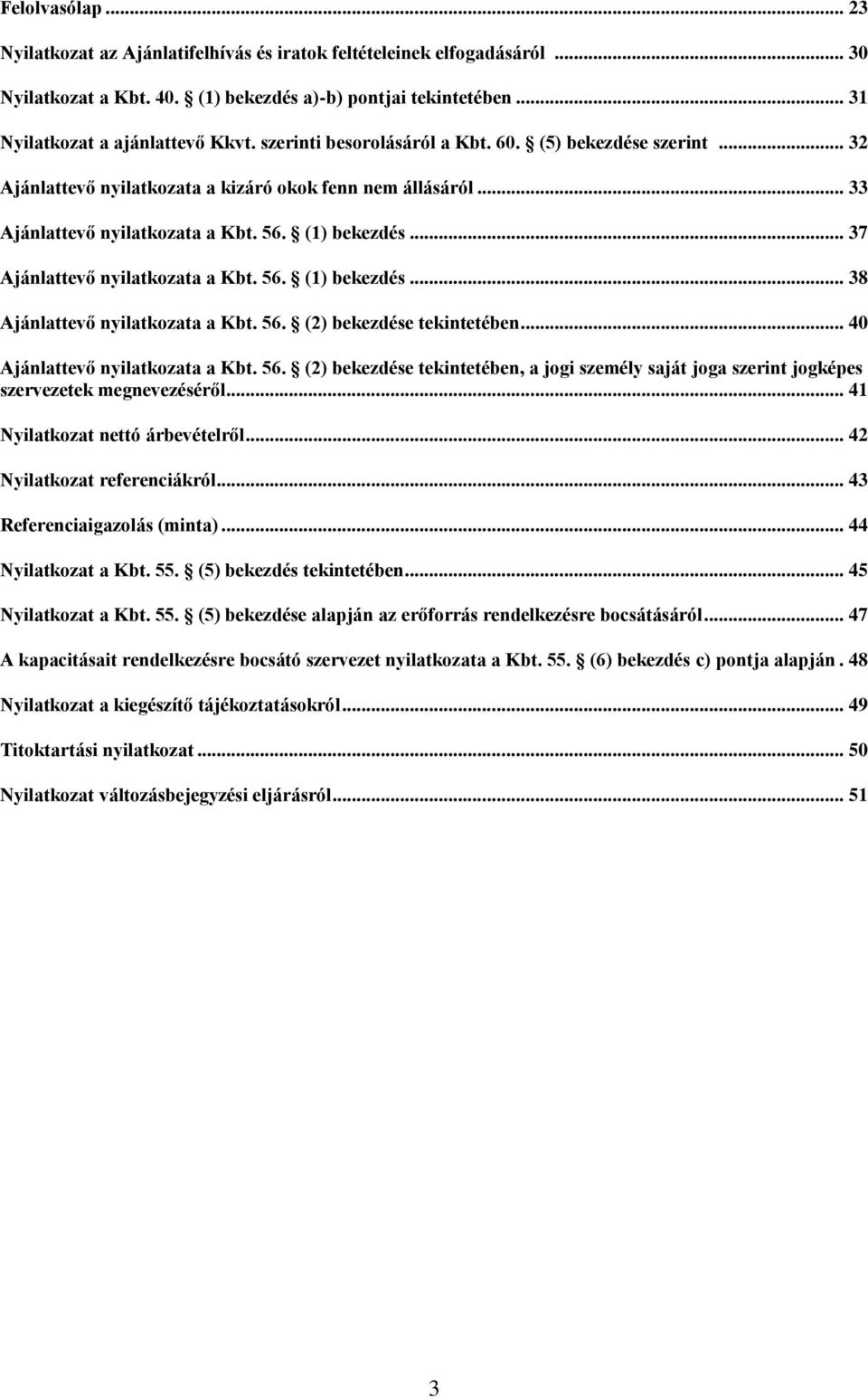 .. 37 Ajánlattevő nyilatkozata a Kbt. 56. (1) bekezdés... 38 Ajánlattevő nyilatkozata a Kbt. 56. (2) bekezdése tekintetében... 40 Ajánlattevő nyilatkozata a Kbt. 56. (2) bekezdése tekintetében, a jogi személy saját joga szerint jogképes szervezetek megnevezéséről.