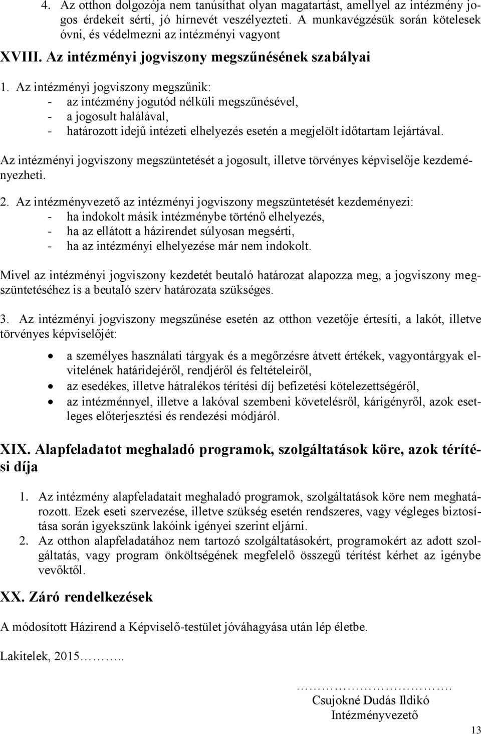 Az intézményi jogviszony megszűnik: - az intézmény jogutód nélküli megszűnésével, - a jogosult halálával, - határozott idejű intézeti elhelyezés esetén a megjelölt időtartam lejártával.