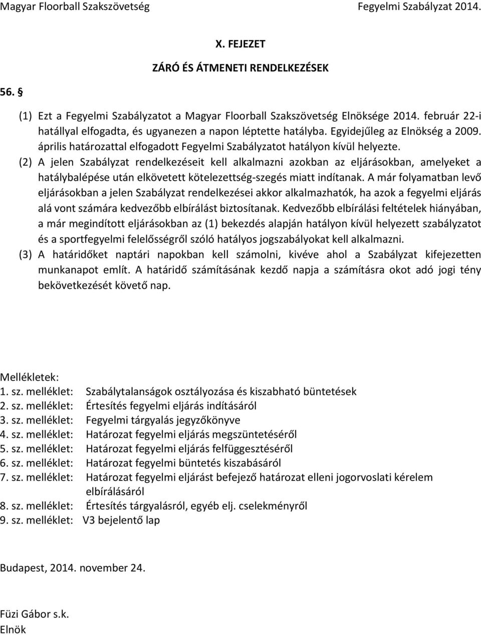 (2) A jelen Szabályzat rendelkezéseit kell alkalmazni azokban az eljárásokban, amelyeket a hatálybalépése után elkövetett kötelezettség-szegés miatt indítanak.