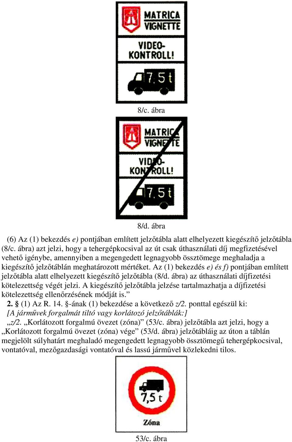 mértéket. Az (1) bekezdés e) és f) pontjában említett jelzıtábla alatt elhelyezett kiegészítı jelzıtábla (8/d. ábra) az úthasználati díjfizetési kötelezettség végét jelzi.