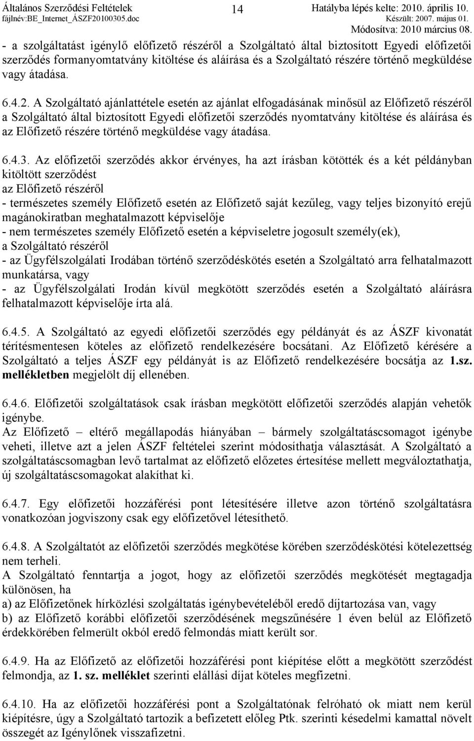 A Szolgáltató ajánlattétele esetén az ajánlat elfogadásának minősül az Előfizető részéről a Szolgáltató által biztosított Egyedi előfizetői szerződés nyomtatvány kitöltése és aláírása és az Előfizető