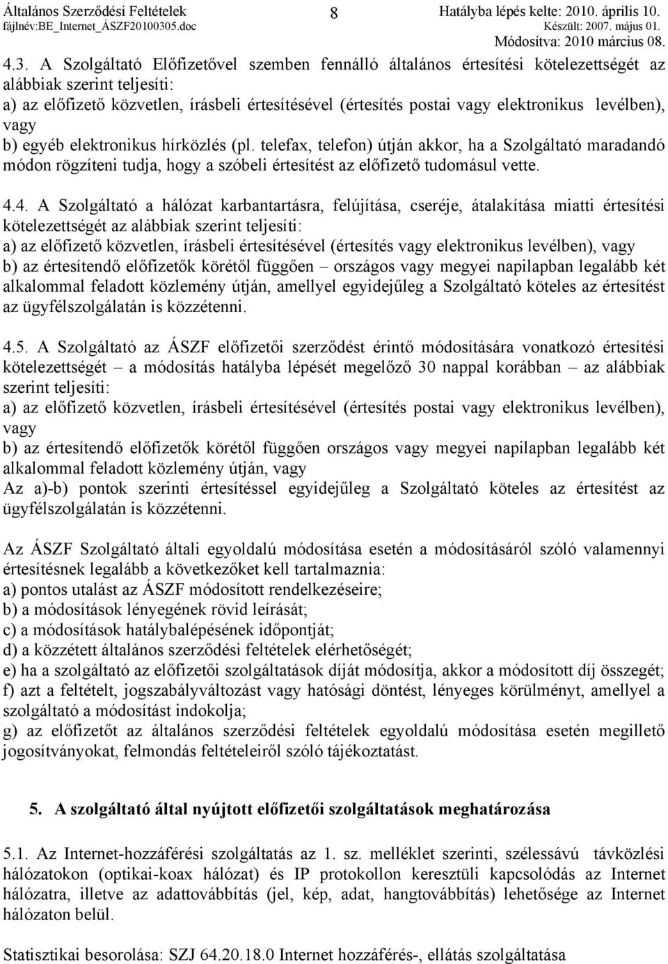 levélben), vagy b) egyéb elektronikus hírközlés (pl. telefax, telefon) útján akkor, ha a Szolgáltató maradandó módon rögzíteni tudja, hogy a szóbeli értesítést az előfizető tudomásul vette. 4.