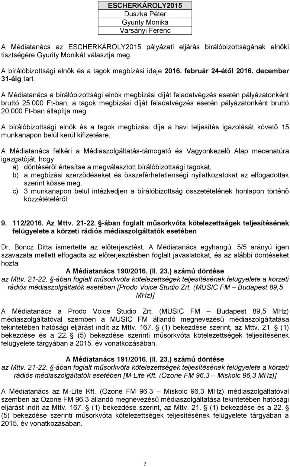 A Médiatanács a bírálóbizottsági elnök megbízási díját feladatvégzés esetén pályázatonként bruttó 25.000 Ft-ban, a tagok megbízási díját feladatvégzés esetén pályázatonként bruttó 20.