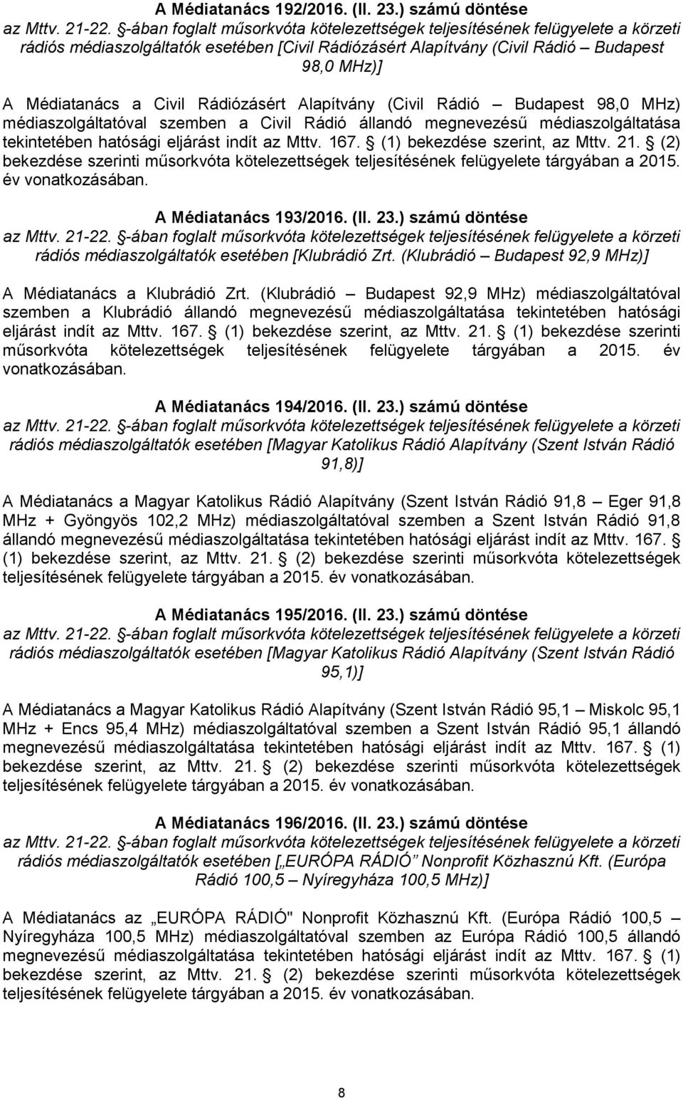 médiaszolgáltatóval szemben a Civil Rádió állandó megnevezésű médiaszolgáltatása tekintetében hatósági eljárást indít az Mttv. 167. (1) bekezdése szerint, az Mttv. 21.