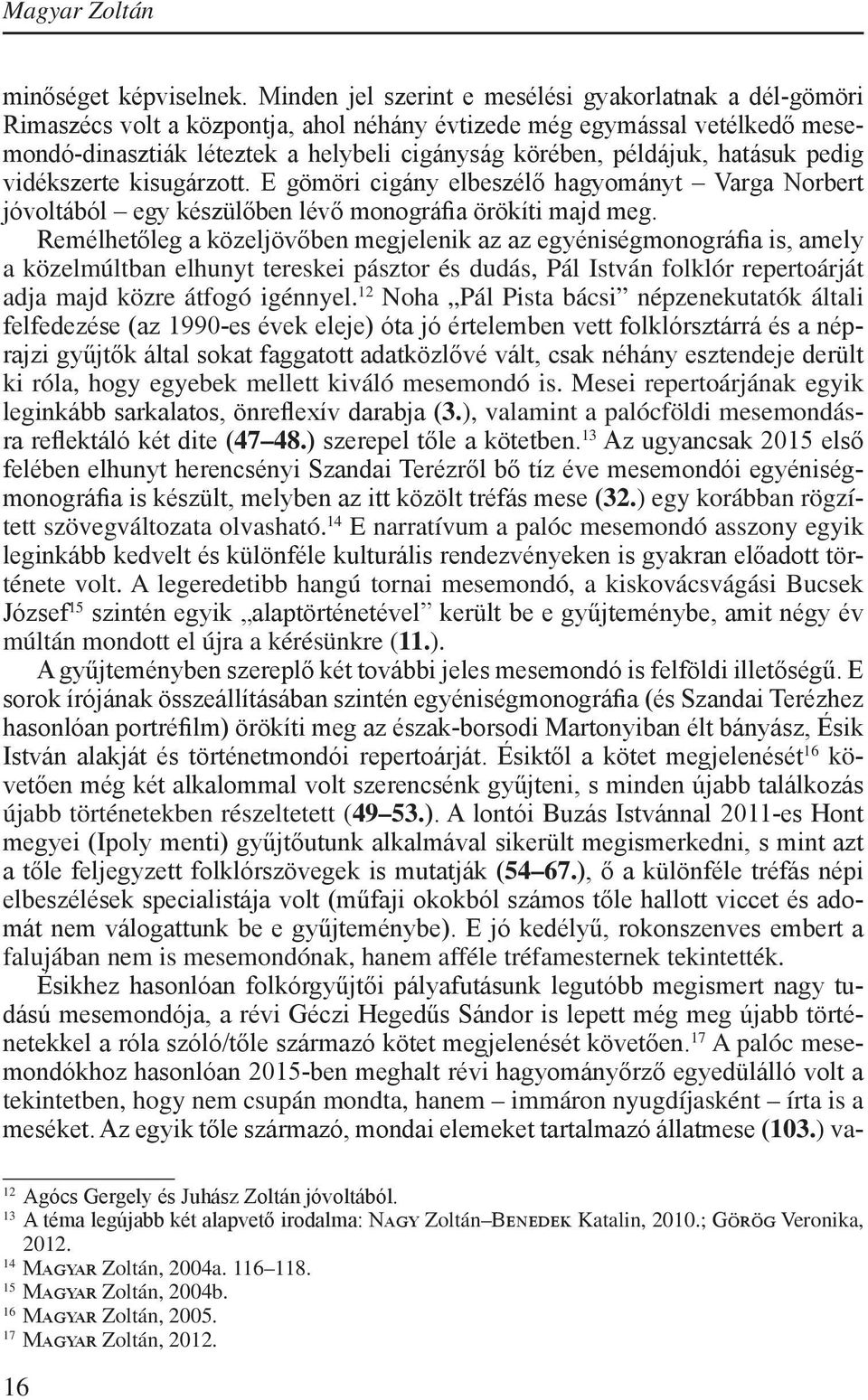hatásuk pedig vidékszerte kisugárzott. E gömöri cigány elbeszélő hagyományt Varga Norbert jóvoltából egy készülőben lévő monográfia örökíti majd meg.
