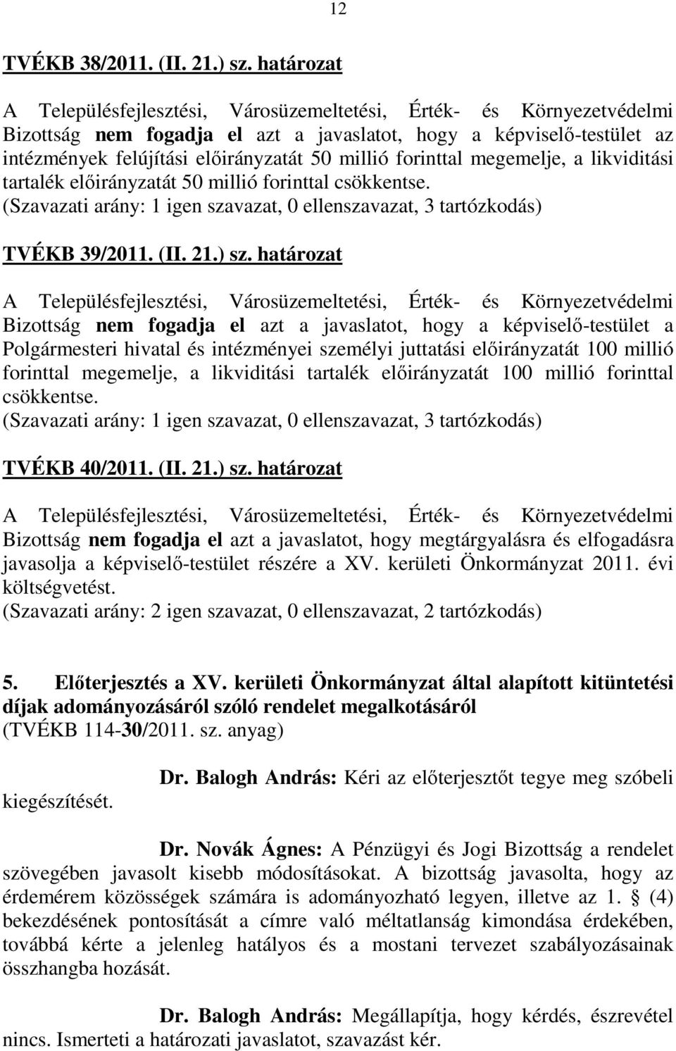 forinttal csökkentse. (Szavazati arány: 1 igen szavazat, 0 ellenszavazat, 3 tartózkodás) TVÉKB 39/2011. (II. 21.) sz.